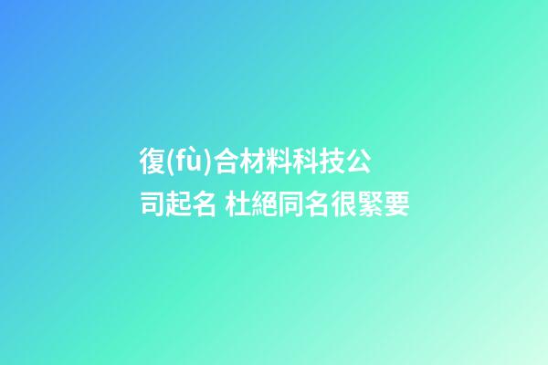 復(fù)合材料科技公司起名 杜絕同名很緊要-第1張-公司起名-玄機(jī)派
